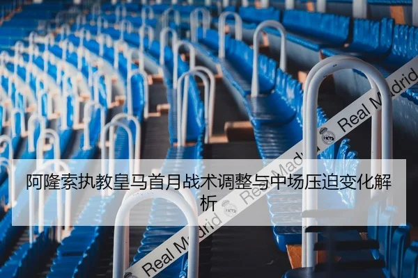 阿隆索执教皇马首月战术调整与中场压迫变化解析