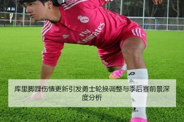 库里脚踝伤情更新引发勇士轮换调整与季后赛前景深度分析