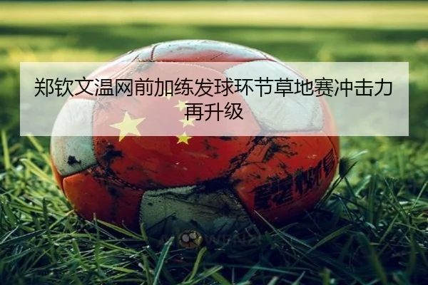 郑钦文温网前加练发球环节草地赛冲击力再升级