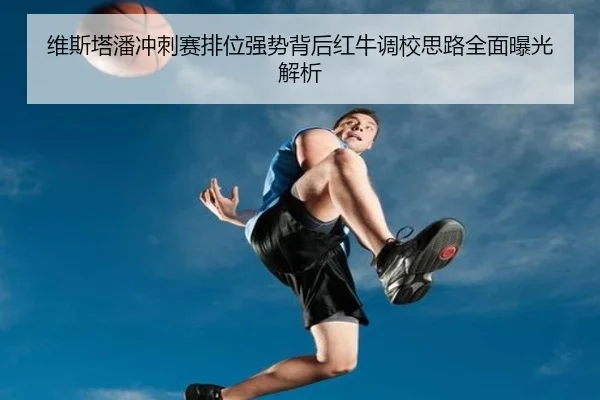维斯塔潘冲刺赛排位强势背后红牛调校思路全面曝光解析