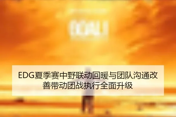EDG夏季赛中野联动回暖与团队沟通改善带动团战执行全面升级