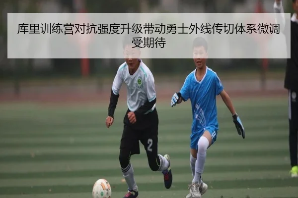 库里训练营对抗强度升级带动勇士外线传切体系微调受期待