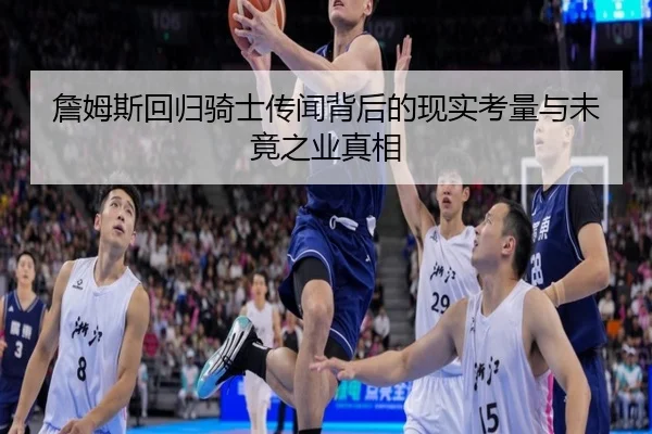 詹姆斯回归骑士传闻背后的现实考量与未竟之业真相